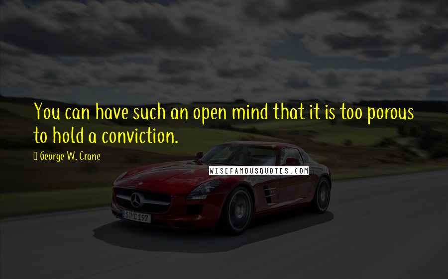 George W. Crane Quotes: You can have such an open mind that it is too porous to hold a conviction.