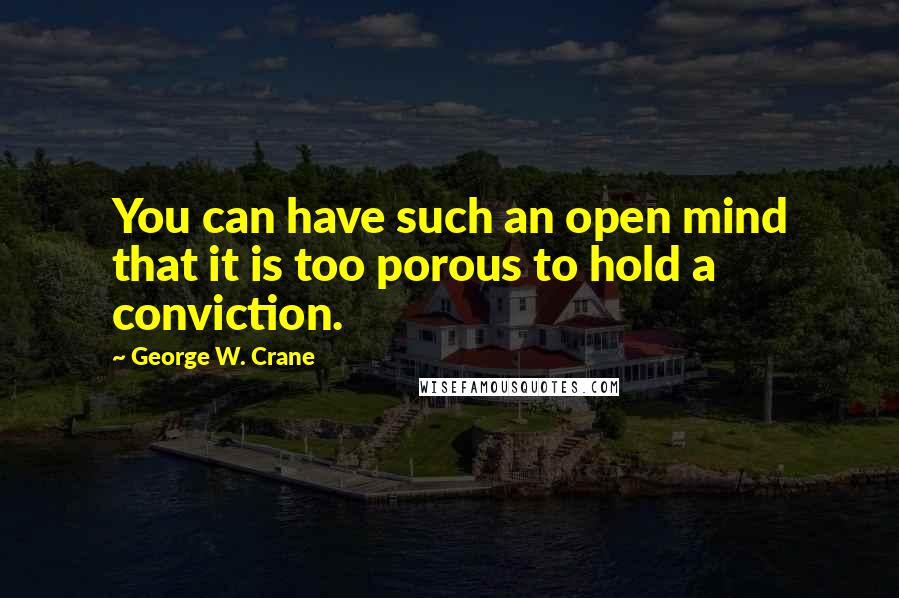 George W. Crane Quotes: You can have such an open mind that it is too porous to hold a conviction.