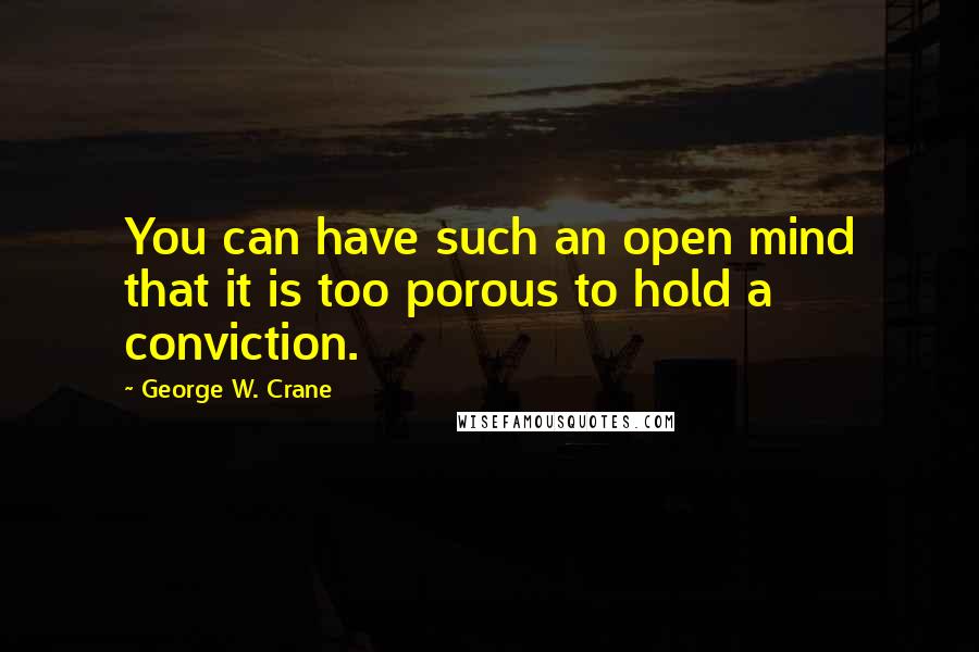 George W. Crane Quotes: You can have such an open mind that it is too porous to hold a conviction.