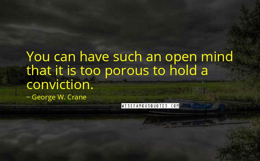 George W. Crane Quotes: You can have such an open mind that it is too porous to hold a conviction.