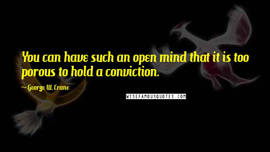 George W. Crane Quotes: You can have such an open mind that it is too porous to hold a conviction.