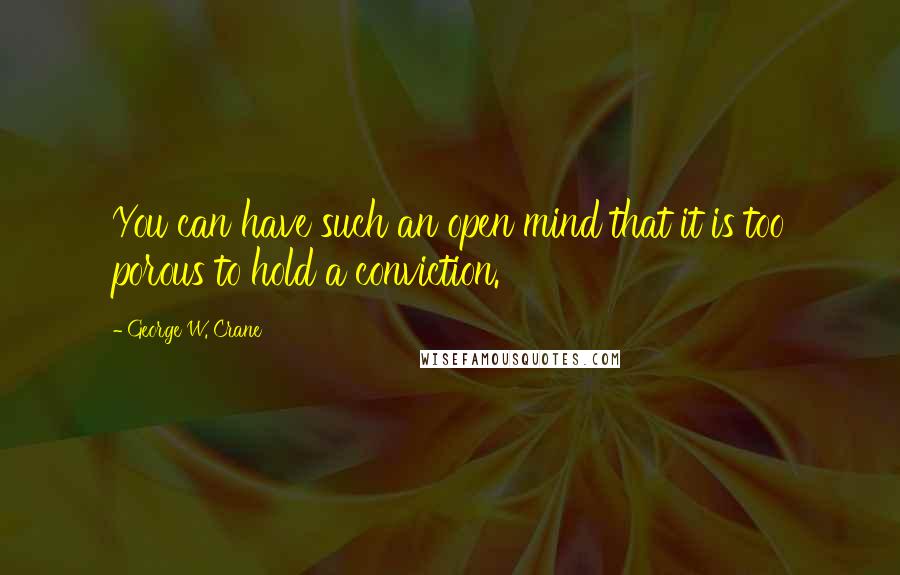 George W. Crane Quotes: You can have such an open mind that it is too porous to hold a conviction.