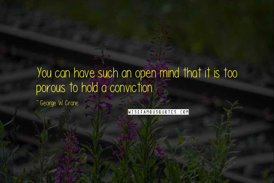 George W. Crane Quotes: You can have such an open mind that it is too porous to hold a conviction.