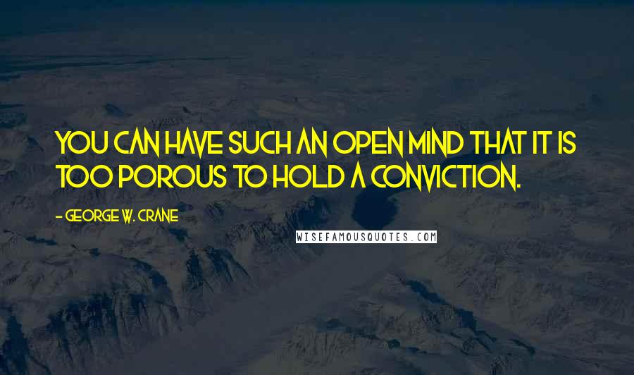 George W. Crane Quotes: You can have such an open mind that it is too porous to hold a conviction.