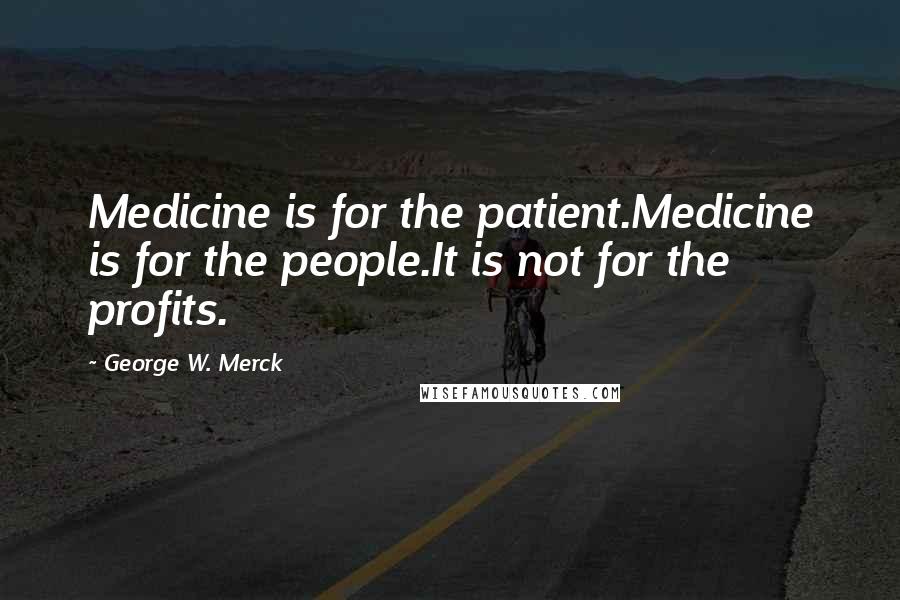 George W. Merck Quotes: Medicine is for the patient.Medicine is for the people.It is not for the profits.