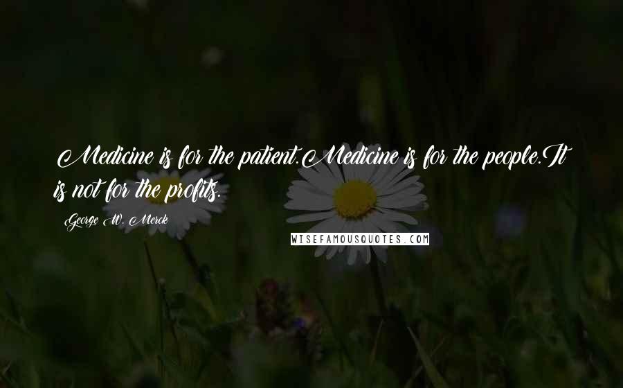 George W. Merck Quotes: Medicine is for the patient.Medicine is for the people.It is not for the profits.