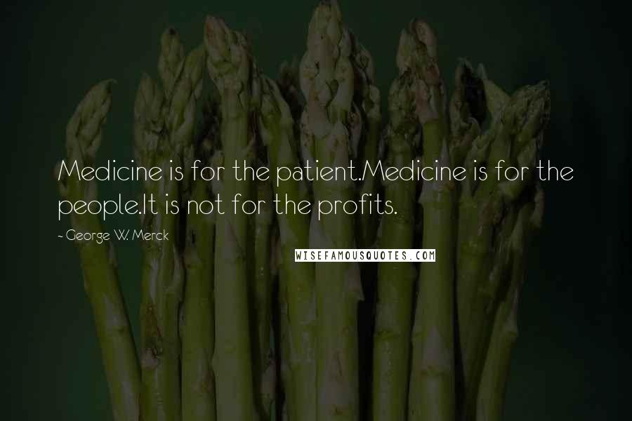 George W. Merck Quotes: Medicine is for the patient.Medicine is for the people.It is not for the profits.