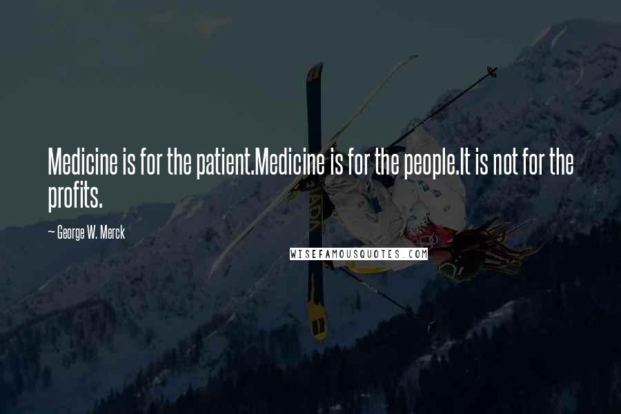 George W. Merck Quotes: Medicine is for the patient.Medicine is for the people.It is not for the profits.