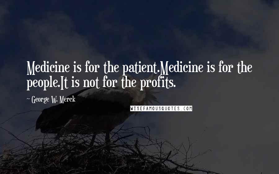 George W. Merck Quotes: Medicine is for the patient.Medicine is for the people.It is not for the profits.