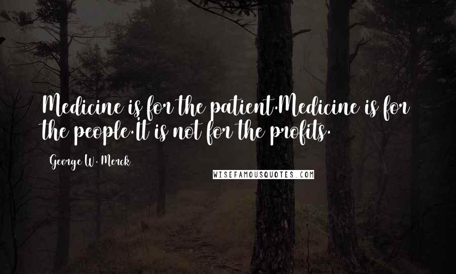 George W. Merck Quotes: Medicine is for the patient.Medicine is for the people.It is not for the profits.