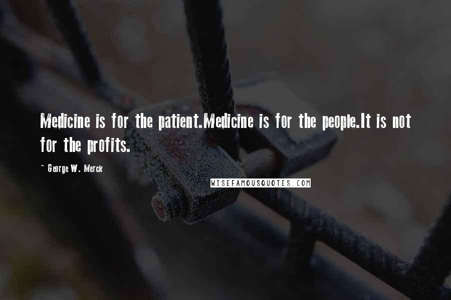 George W. Merck Quotes: Medicine is for the patient.Medicine is for the people.It is not for the profits.