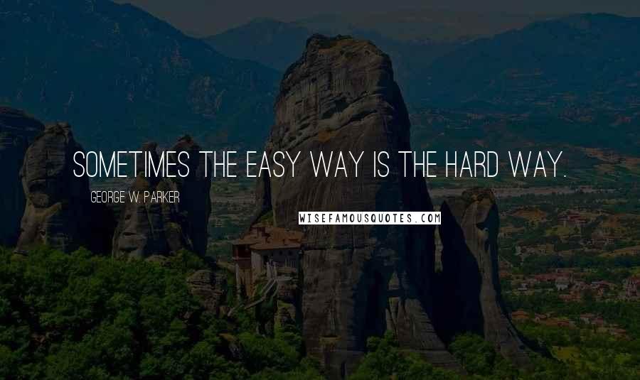 George W. Parker Quotes: Sometimes the easy way is the hard way.