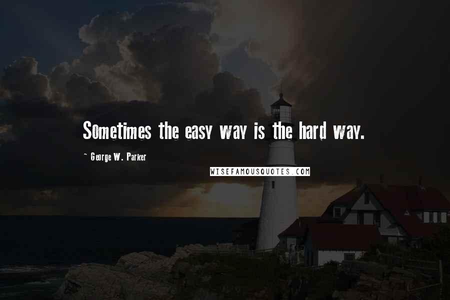 George W. Parker Quotes: Sometimes the easy way is the hard way.