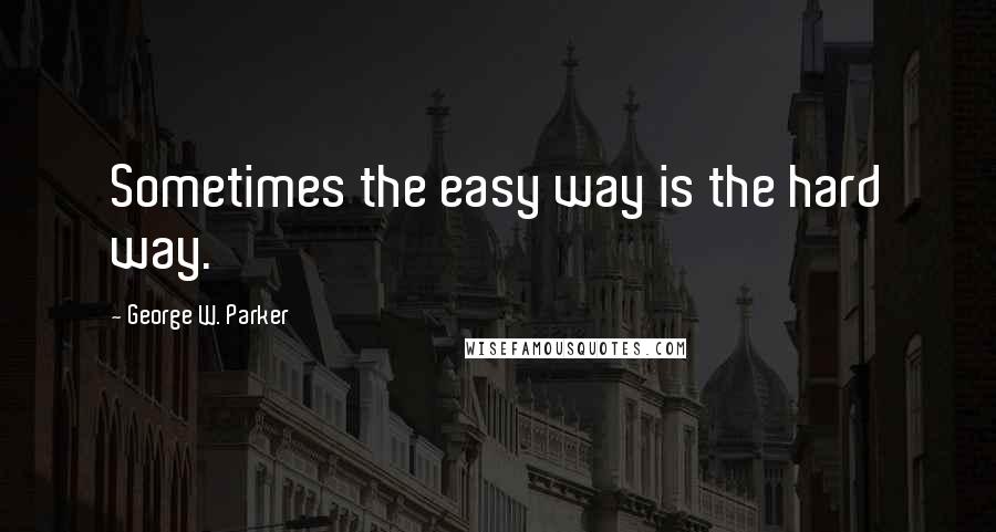 George W. Parker Quotes: Sometimes the easy way is the hard way.