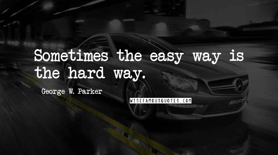 George W. Parker Quotes: Sometimes the easy way is the hard way.