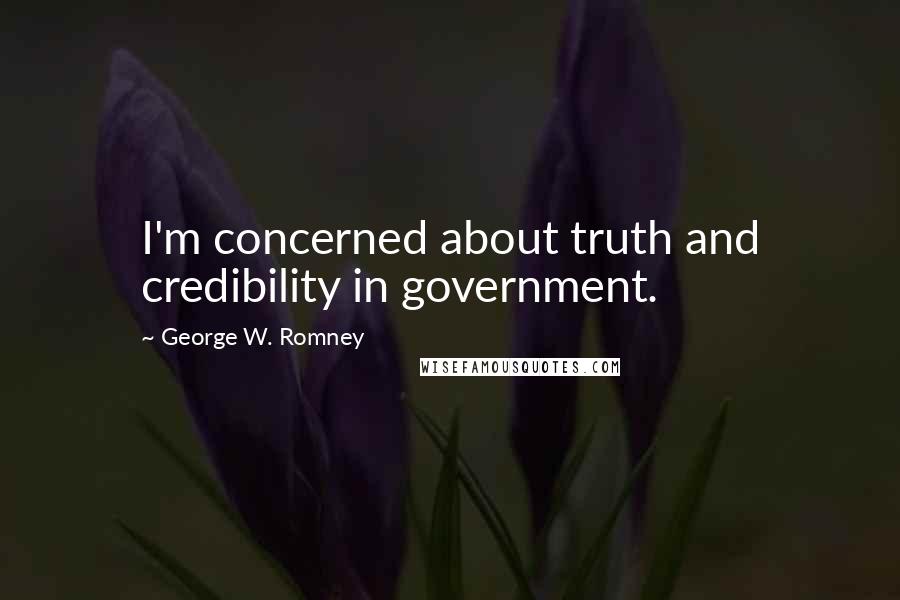 George W. Romney Quotes: I'm concerned about truth and credibility in government.