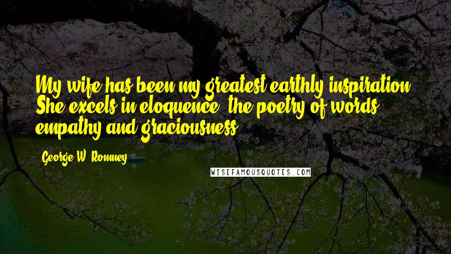 George W. Romney Quotes: My wife has been my greatest earthly inspiration. She excels in eloquence, the poetry of words, empathy and graciousness.