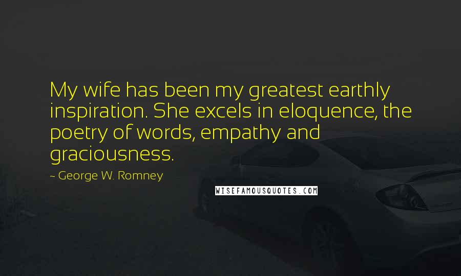 George W. Romney Quotes: My wife has been my greatest earthly inspiration. She excels in eloquence, the poetry of words, empathy and graciousness.