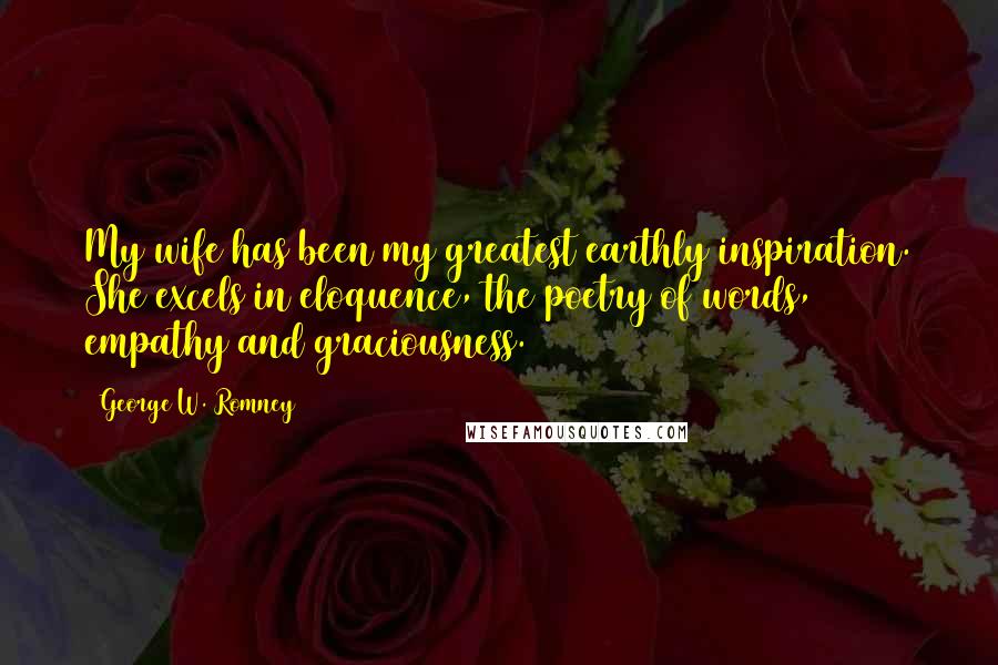 George W. Romney Quotes: My wife has been my greatest earthly inspiration. She excels in eloquence, the poetry of words, empathy and graciousness.