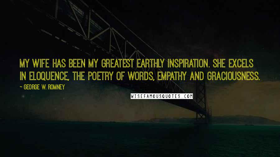 George W. Romney Quotes: My wife has been my greatest earthly inspiration. She excels in eloquence, the poetry of words, empathy and graciousness.