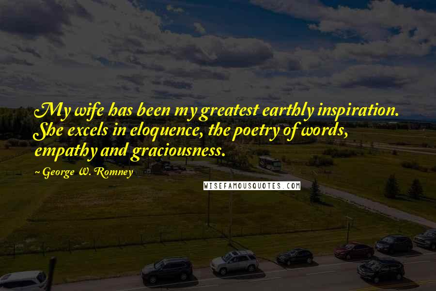 George W. Romney Quotes: My wife has been my greatest earthly inspiration. She excels in eloquence, the poetry of words, empathy and graciousness.
