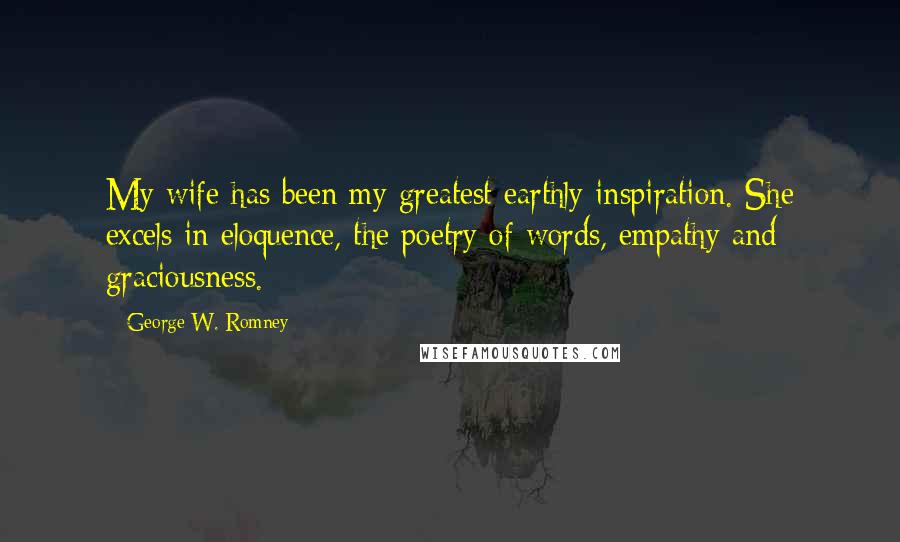 George W. Romney Quotes: My wife has been my greatest earthly inspiration. She excels in eloquence, the poetry of words, empathy and graciousness.