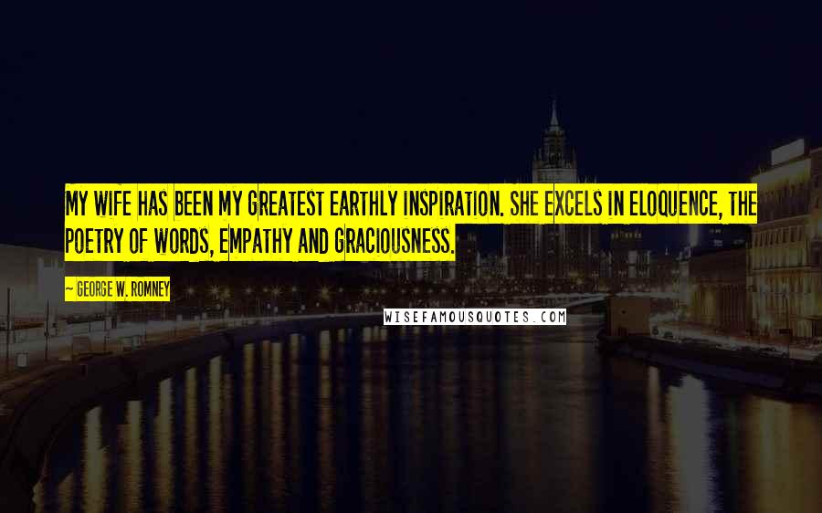 George W. Romney Quotes: My wife has been my greatest earthly inspiration. She excels in eloquence, the poetry of words, empathy and graciousness.