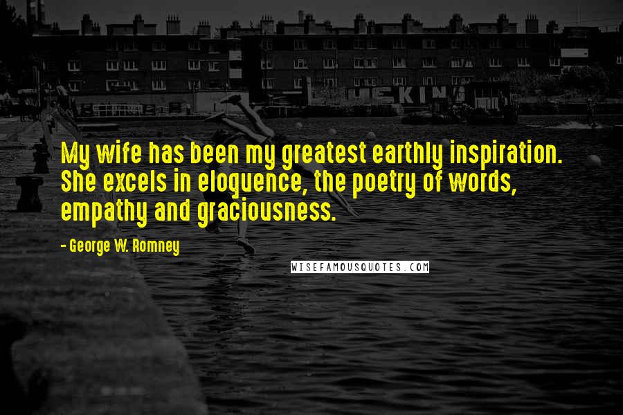 George W. Romney Quotes: My wife has been my greatest earthly inspiration. She excels in eloquence, the poetry of words, empathy and graciousness.