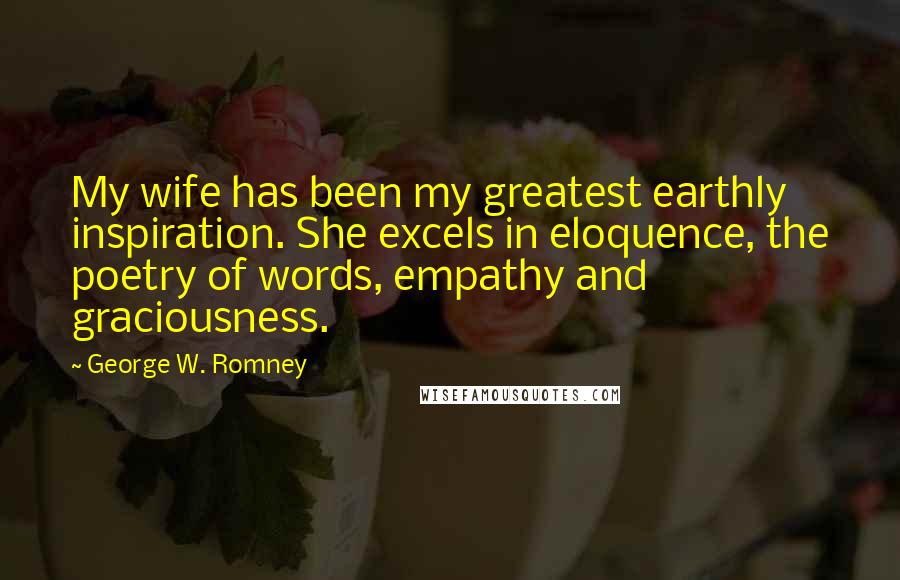 George W. Romney Quotes: My wife has been my greatest earthly inspiration. She excels in eloquence, the poetry of words, empathy and graciousness.