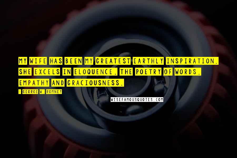 George W. Romney Quotes: My wife has been my greatest earthly inspiration. She excels in eloquence, the poetry of words, empathy and graciousness.
