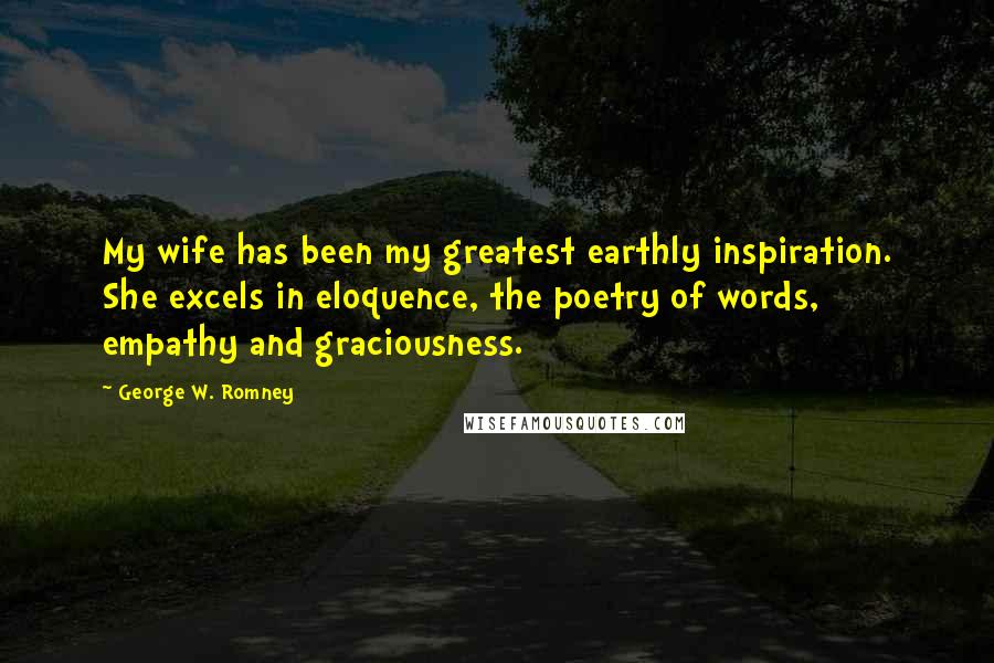 George W. Romney Quotes: My wife has been my greatest earthly inspiration. She excels in eloquence, the poetry of words, empathy and graciousness.