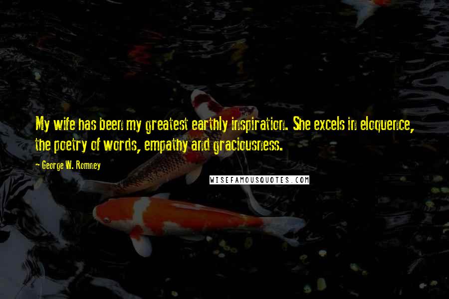 George W. Romney Quotes: My wife has been my greatest earthly inspiration. She excels in eloquence, the poetry of words, empathy and graciousness.