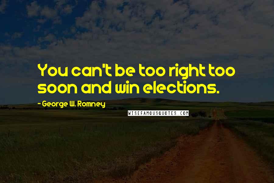 George W. Romney Quotes: You can't be too right too soon and win elections.