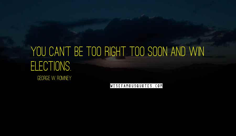 George W. Romney Quotes: You can't be too right too soon and win elections.