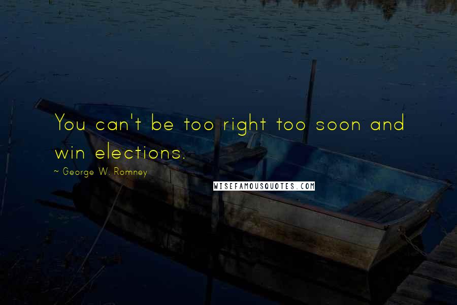 George W. Romney Quotes: You can't be too right too soon and win elections.