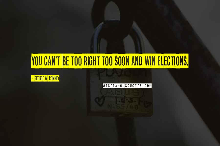 George W. Romney Quotes: You can't be too right too soon and win elections.