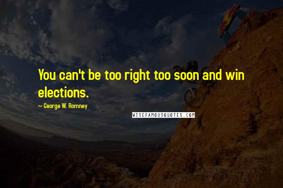 George W. Romney Quotes: You can't be too right too soon and win elections.