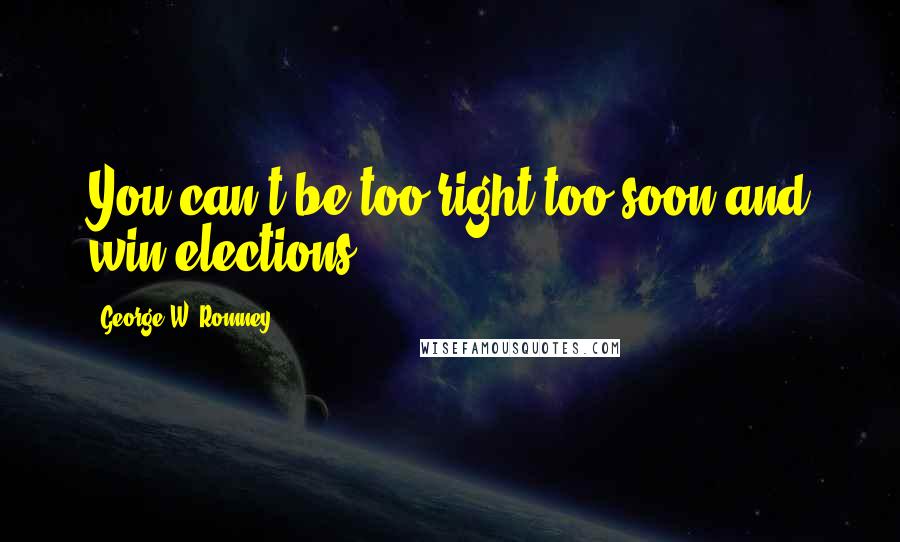 George W. Romney Quotes: You can't be too right too soon and win elections.