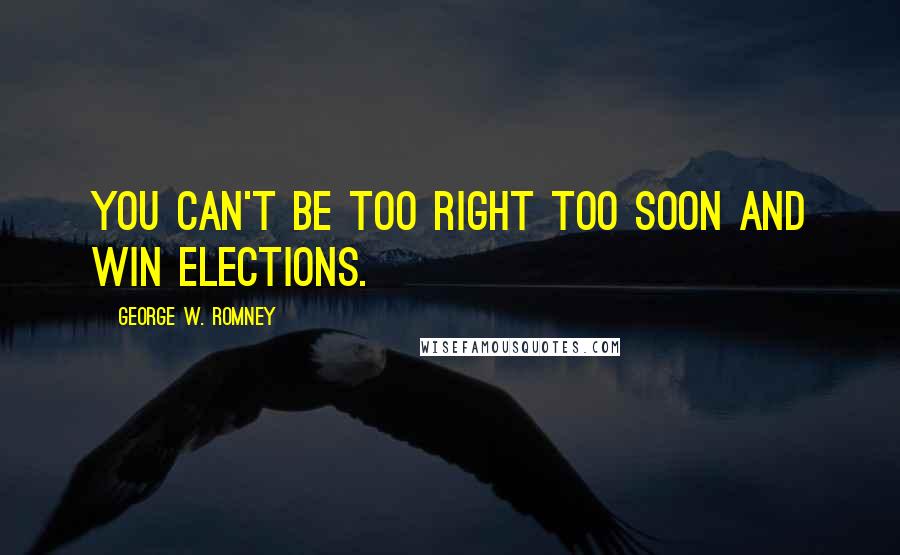 George W. Romney Quotes: You can't be too right too soon and win elections.