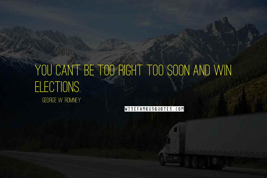 George W. Romney Quotes: You can't be too right too soon and win elections.