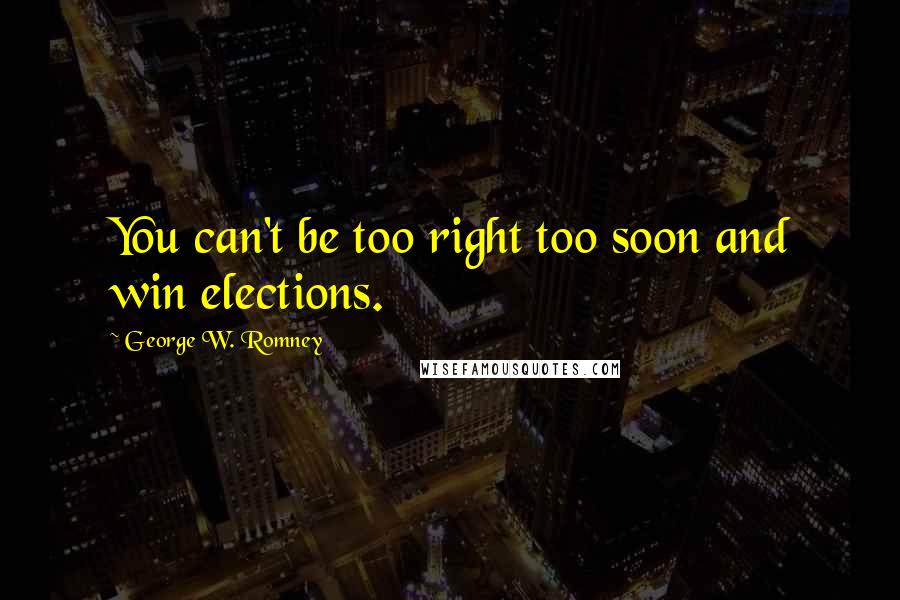 George W. Romney Quotes: You can't be too right too soon and win elections.