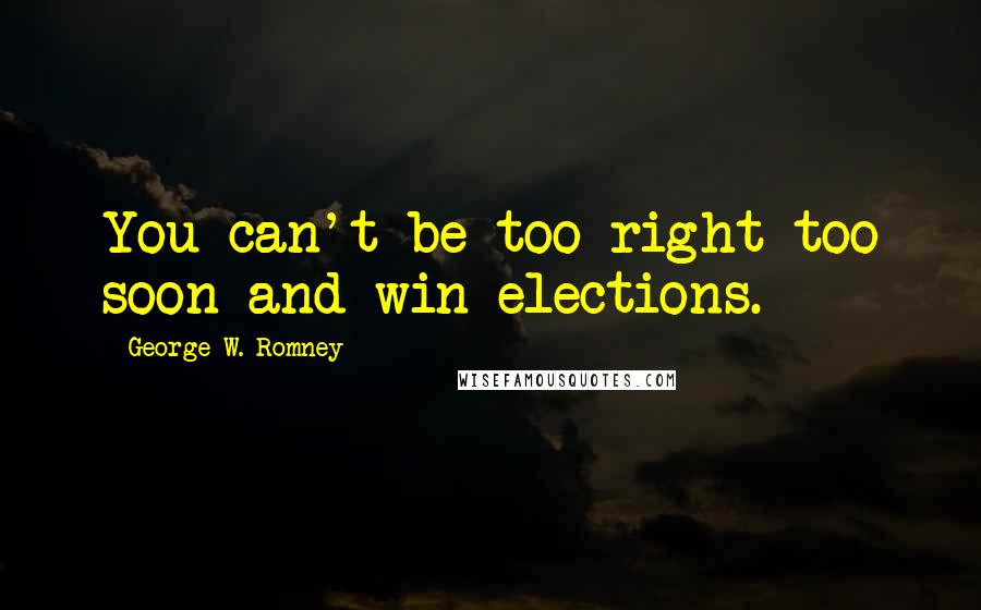 George W. Romney Quotes: You can't be too right too soon and win elections.