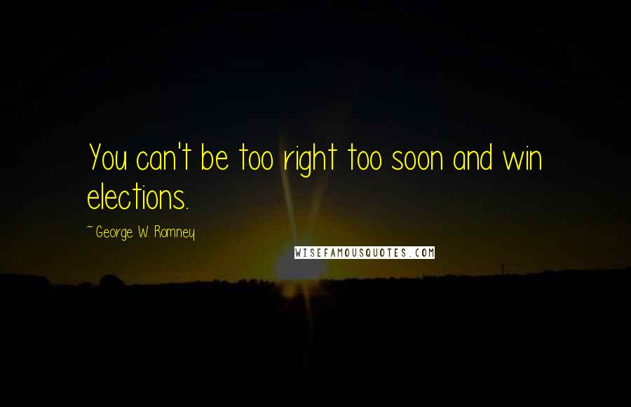 George W. Romney Quotes: You can't be too right too soon and win elections.