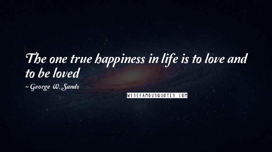 George W. Sands Quotes: The one true happiness in life is to love and to be loved