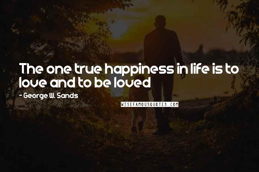 George W. Sands Quotes: The one true happiness in life is to love and to be loved