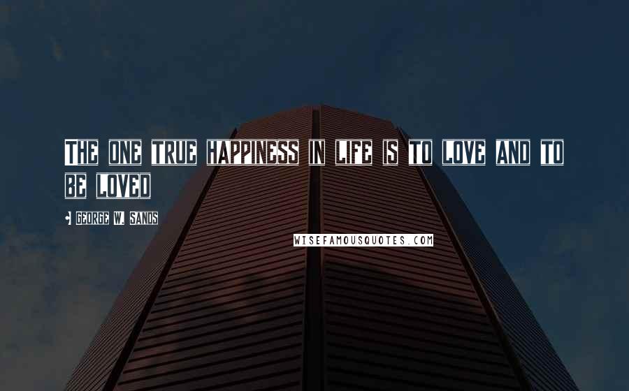 George W. Sands Quotes: The one true happiness in life is to love and to be loved