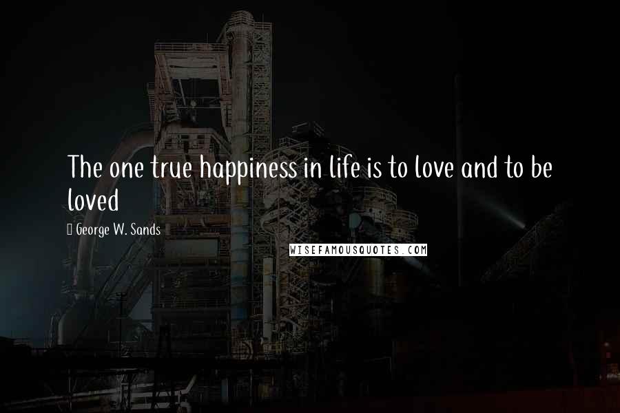 George W. Sands Quotes: The one true happiness in life is to love and to be loved