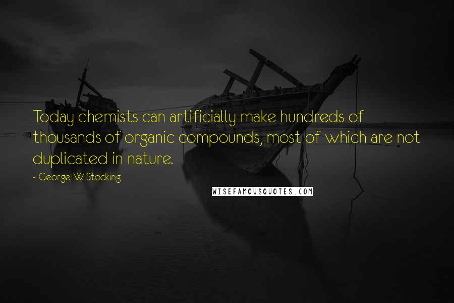 George W. Stocking Quotes: Today chemists can artificially make hundreds of thousands of organic compounds, most of which are not duplicated in nature.