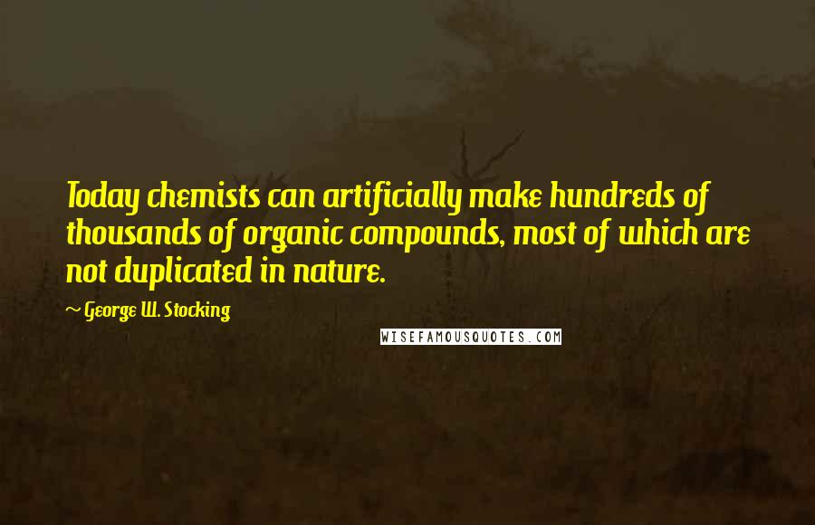 George W. Stocking Quotes: Today chemists can artificially make hundreds of thousands of organic compounds, most of which are not duplicated in nature.