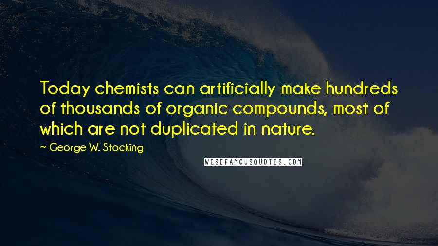 George W. Stocking Quotes: Today chemists can artificially make hundreds of thousands of organic compounds, most of which are not duplicated in nature.